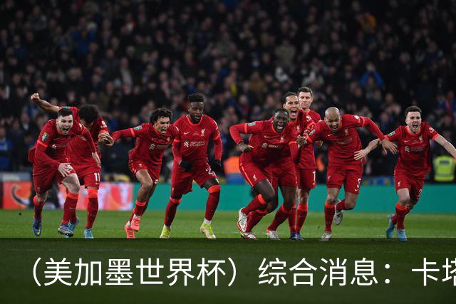 （美加墨世界杯）综合消息：卡塔尔赢队史首分 巴西摩洛哥战平